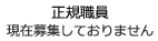 正規職員現在募集しておりません。